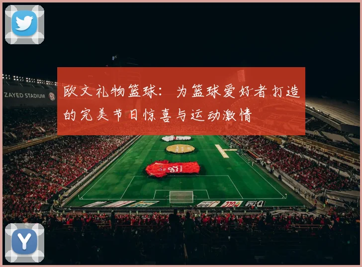 欧文礼物篮球：为篮球爱好者打造的完美节日惊喜与运动激情