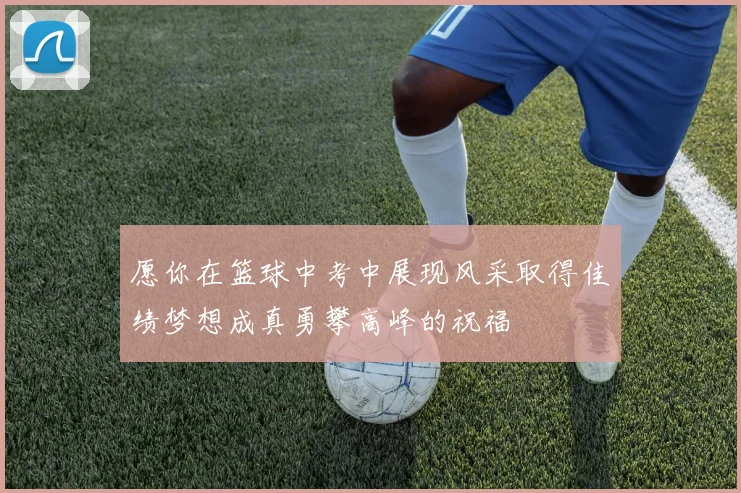 愿你在篮球中考中展现风采取得佳绩梦想成真勇攀高峰的祝福