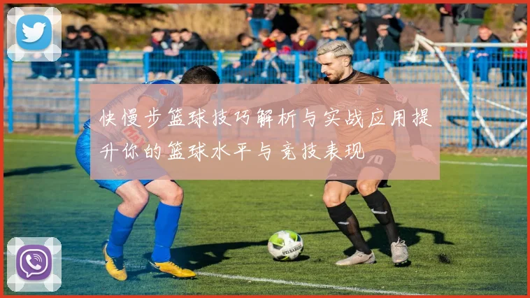 快慢步篮球技巧解析与实战应用提升你的篮球水平与竞技表现