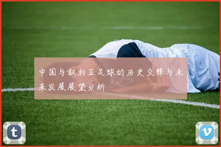 中国与叙利亚足球的历史交锋与未来发展展望分析