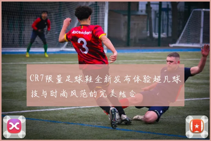 CR7限量足球鞋全新发布体验超凡球技与时尚风范的完美结合