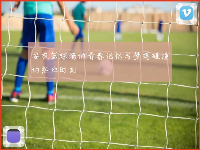 安农篮球场的青春记忆与梦想碰撞的热血时刻