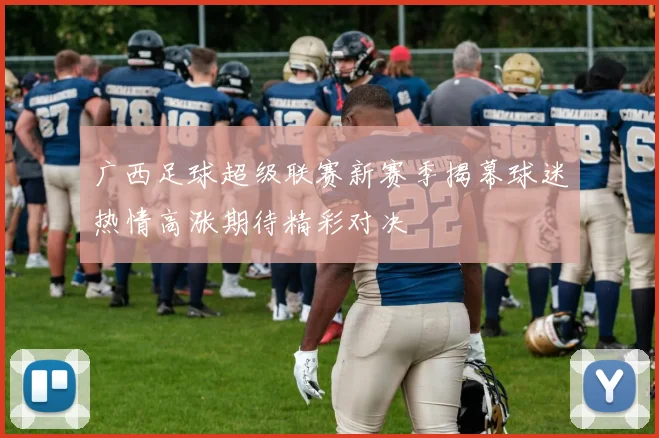广西足球超级联赛新赛季揭幕球迷热情高涨期待精彩对决
