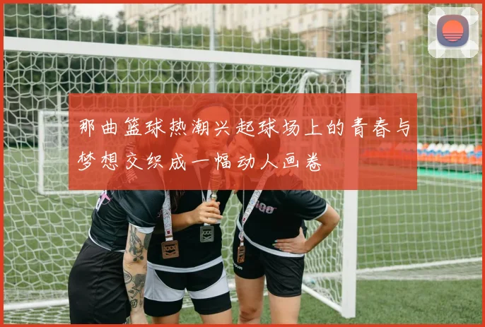 那曲篮球热潮兴起球场上的青春与梦想交织成一幅动人画卷
